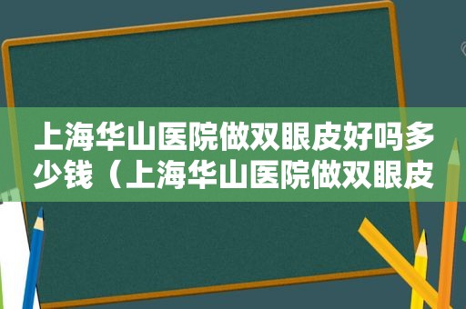 上海华山医院做双眼皮好吗多少钱（上海华山医院做双眼皮好吗怎么样）