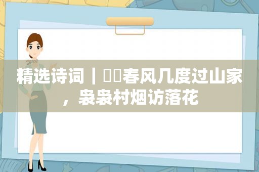  *** 诗词｜​​春风几度过山家，袅袅村烟访落花