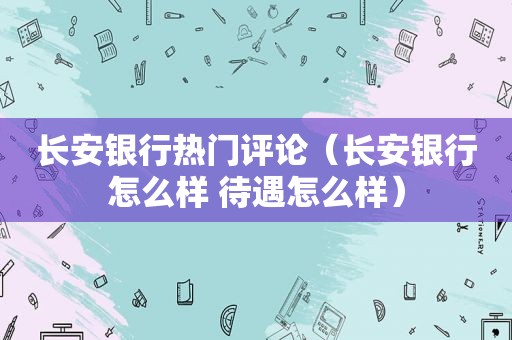 长安银行热门评论（长安银行怎么样 待遇怎么样）