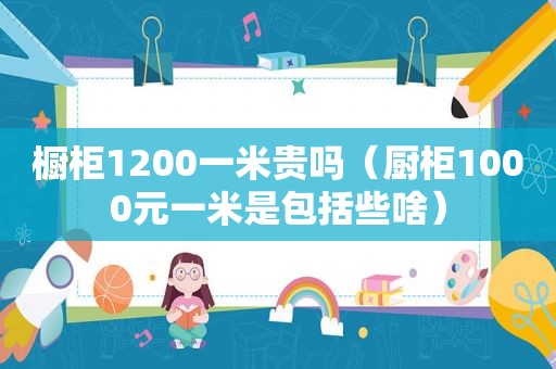 橱柜1200一米贵吗（厨柜1000元一米是包括些啥）