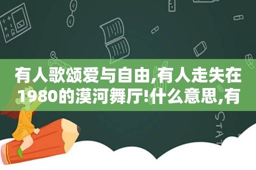 有人歌颂爱与自由,有人走失在1980的漠河舞厅!什么意思,有人歌颂爱与自由,有人走失在1980的漠河舞厅是什么