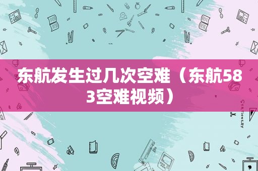 东航发生过几次空难（东航583空难视频）