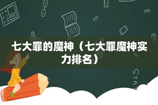 七大罪的魔神（七大罪魔神实力排名）