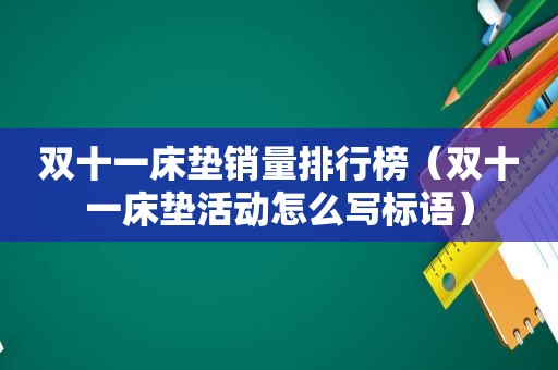 双十一床垫销量排行榜（双十一床垫活动怎么写标语）