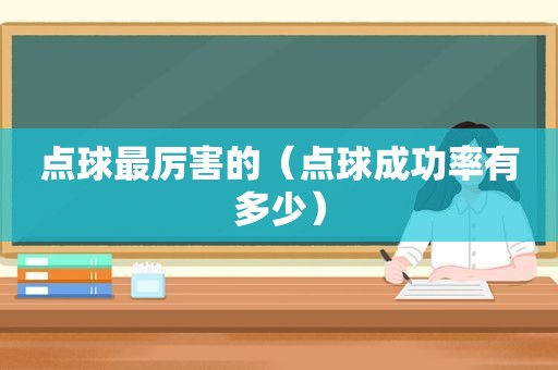 点球最厉害的（点球成功率有多少）