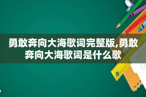 勇敢奔向大海歌词完整版,勇敢奔向大海歌词是什么歌