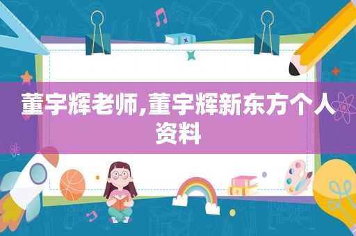 董宇辉老师,董宇辉新东方个人资料