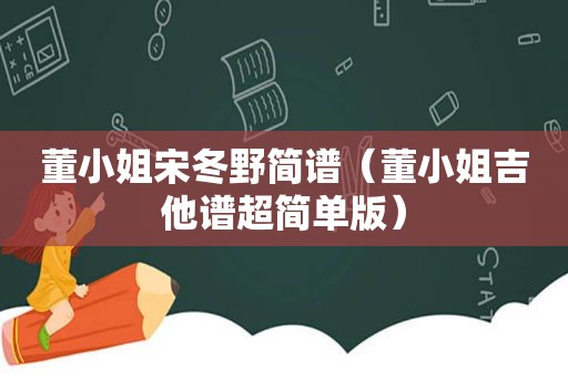 董小姐宋冬野简谱（董小姐吉他谱超简单版）