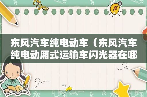 东风汽车纯电动车（东风汽车纯电动厢式运输车闪光器在哪里）