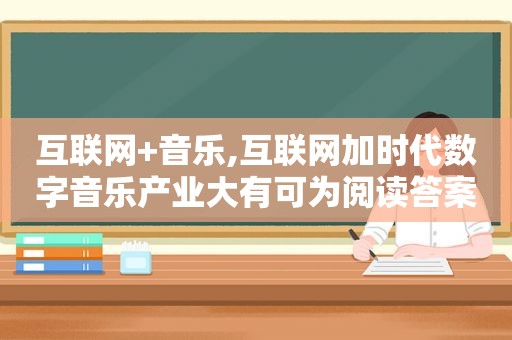 互联网+音乐,互联网加时代数字音乐产业大有可为阅读答案