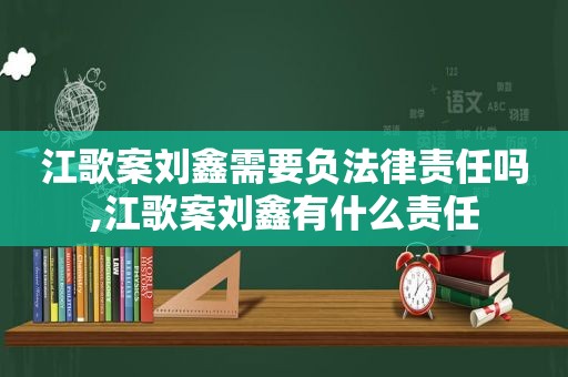 江歌案刘鑫需要负法律责任吗,江歌案刘鑫有什么责任