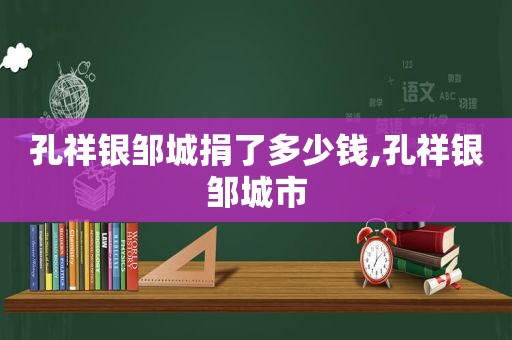 孔祥银邹城捐了多少钱,孔祥银邹城市