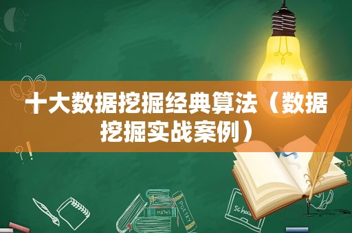 十大数据挖掘经典算法（数据挖掘实战案例）