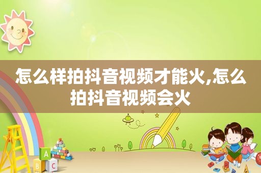 怎么样拍抖音视频才能火,怎么拍抖音视频会火