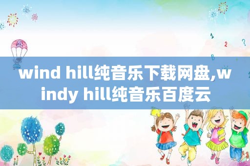 wind hill纯音乐下载网盘,windy hill纯音乐百度云