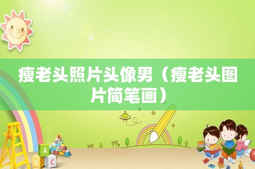 瘦老头照片头像男（瘦老头图片简笔画）