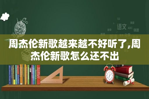 周杰伦新歌越来越不好听了,周杰伦新歌怎么还不出