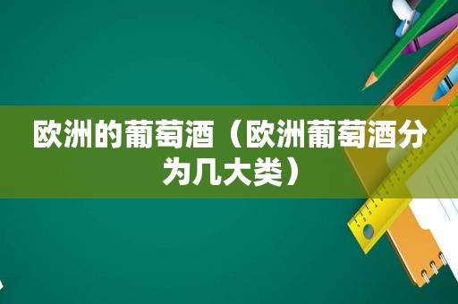 欧洲的葡萄酒（欧洲葡萄酒分为几大类）