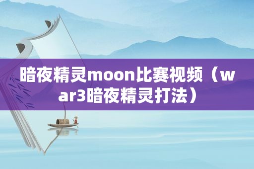 暗夜精灵moon比赛视频（war3暗夜精灵打法）