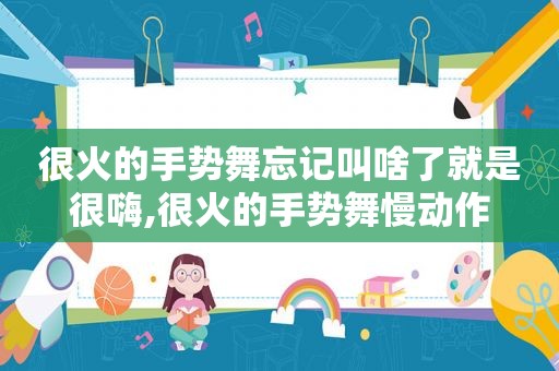 很火的手势舞忘记叫啥了就是很嗨,很火的手势舞慢动作