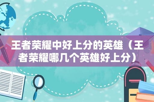 王者荣耀中好上分的英雄（王者荣耀哪几个英雄好上分）