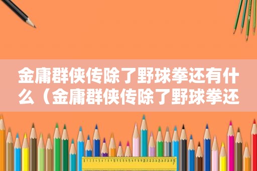 金庸群侠传除了野球拳还有什么（金庸群侠传除了野球拳还有哪些）