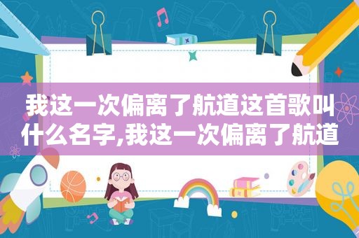 我这一次偏离了航道这首歌叫什么名字,我这一次偏离了航道让黑夜吞噬是什么歌