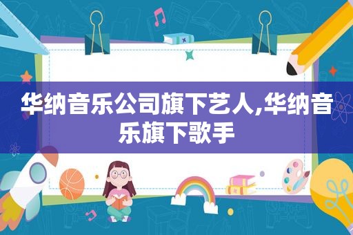 华纳音乐公司旗下艺人,华纳音乐旗下歌手