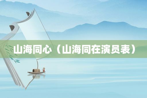 山海同心（山海同在演员表）