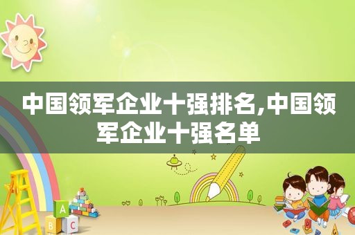 中国领军企业十强排名,中国领军企业十强名单