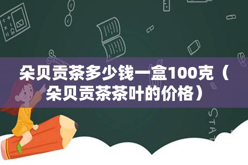 朵贝贡茶多少钱一盒100克（朵贝贡茶茶叶的价格）