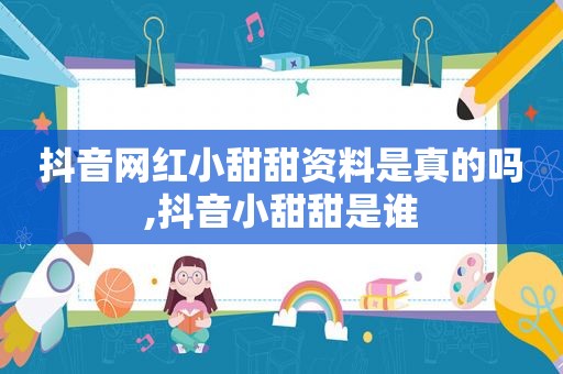 抖音网红小甜甜资料是真的吗,抖音小甜甜是谁