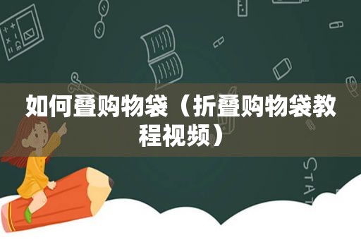 如何叠购物袋（折叠购物袋教程视频）