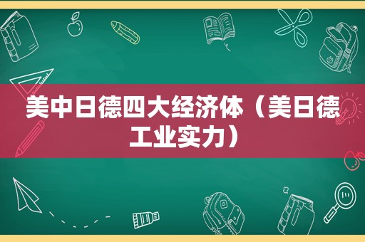 美中日德四大经济体（美日德工业实力）