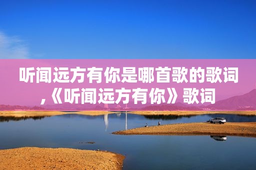 听闻远方有你是哪首歌的歌词,《听闻远方有你》歌词