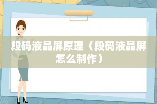 段码液晶屏原理（段码液晶屏怎么制作）