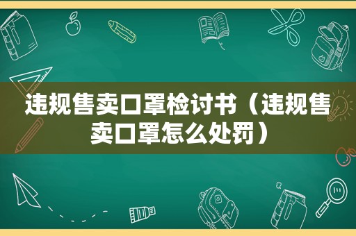 违规售卖口罩检讨书（违规售卖口罩怎么处罚）