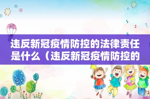 违反新冠疫情防控的法律责任是什么（违反新冠疫情防控的法律责任怎么处理）