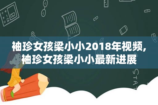 袖珍女孩梁小小2018年视频,袖珍女孩梁小小最新进展
