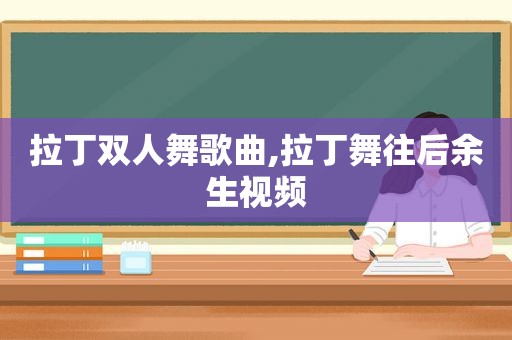 拉丁双人舞歌曲,拉丁舞往后余生视频