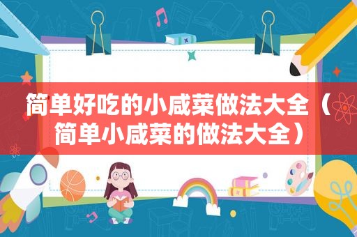 简单好吃的小咸菜做法大全（简单小咸菜的做法大全）