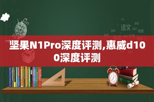 坚果N1Pro深度评测,惠威d100深度评测