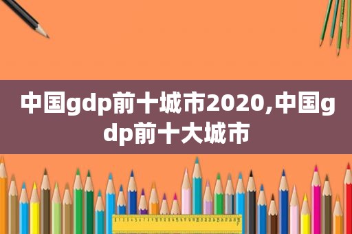 中国gdp前十城市2020,中国gdp前十大城市