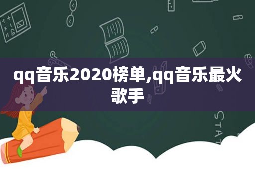 qq音乐2020榜单,qq音乐最火歌手