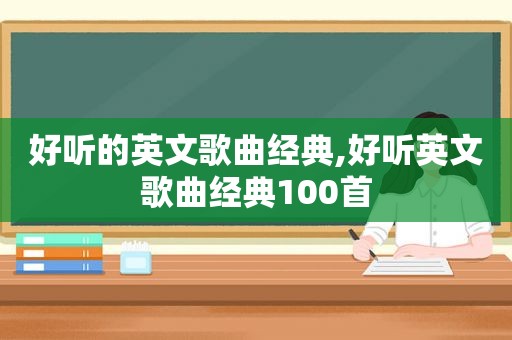 好听的英文歌曲经典,好听英文歌曲经典100首