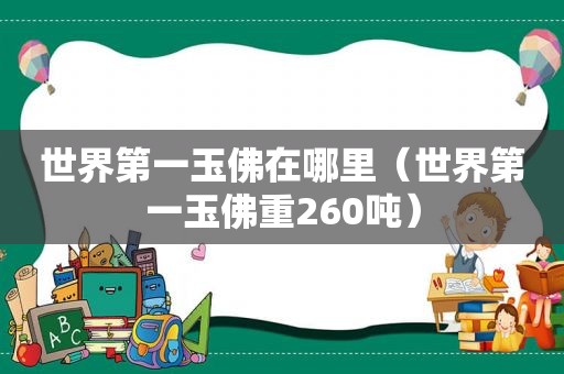 世界第一玉佛在哪里（世界第一玉佛重260吨）