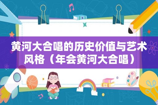 黄河大合唱的历史价值与艺术风格（年会黄河大合唱）