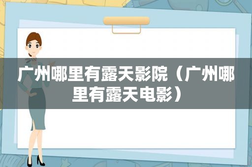 广州哪里有露天影院（广州哪里有露天电影）