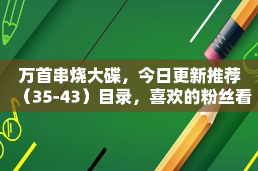 万首串烧大碟，今日更新推荐（35-43）目录，喜欢的粉丝看下