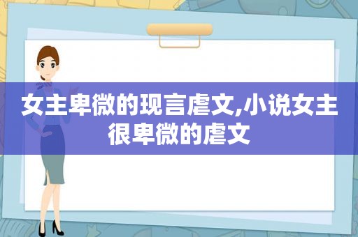 女主卑微的现言虐文,小说女主很卑微的虐文